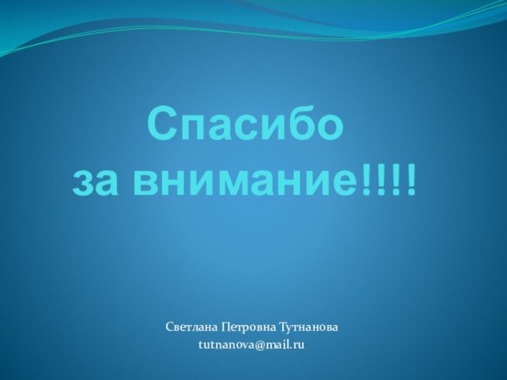 Спасибо за внимание!!!! Светлана Петровна Тутнанова tutnanova@mail.ru