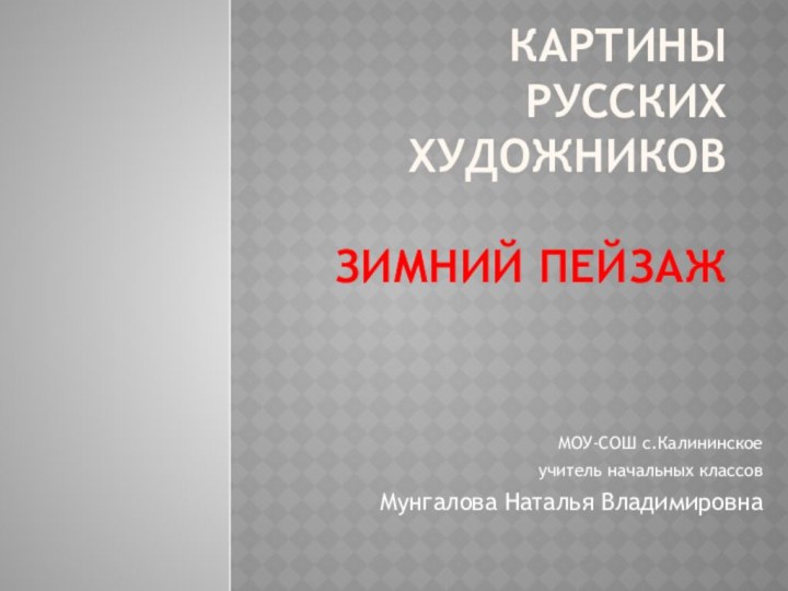 Картины русских художников  Зимний пейзажМОУ-СОШ с.Калининское учитель начальных классов Мунгалова Наталья Владимировна