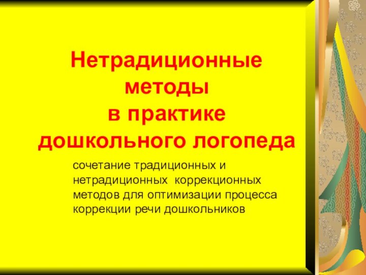 Нетрадиционные методы  в практике дошкольного логопедасочетание традиционных и нетрадиционных коррекционных методов