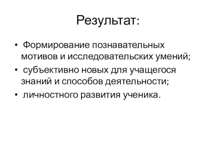 Результат: Формирование познавательных мотивов и исследовательских умений; субъективно новых для учащегося знаний