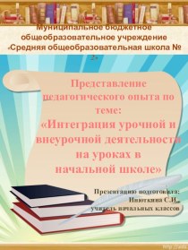 Презентация опыта работы по теме: Интеграция урочной и внеурочной деятельности методическая разработка