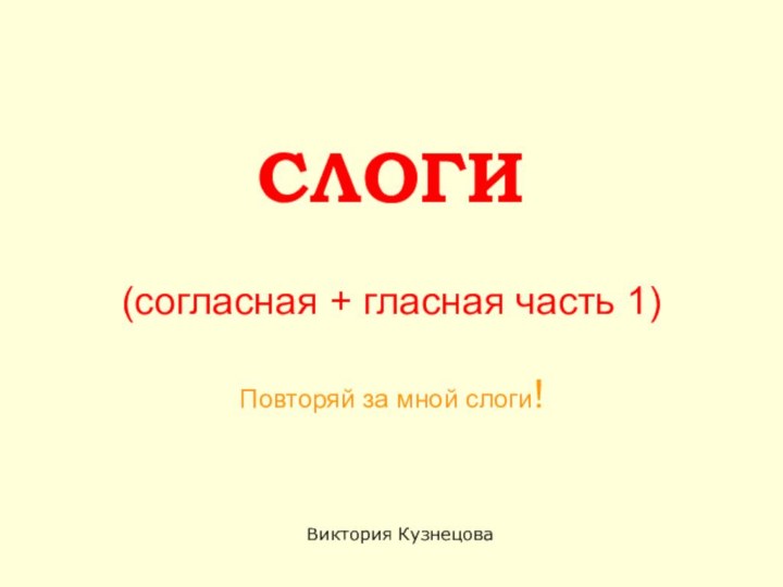 СЛОГИ  (согласная + гласная часть 1)  Повторяй за мной слоги!Виктория Кузнецова