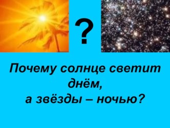 презентация к уроку окружающий мир 1 класс по теме Почему солнце светит днем, а звезды ночью? презентация к уроку по окружающему миру (1 класс) по теме