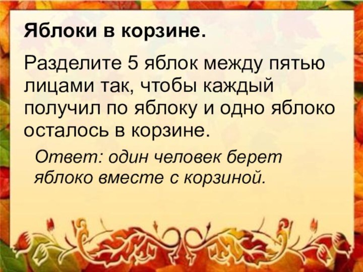 Яблоки в корзине.Разделите 5 яблок между пятью лицами так, чтобы каждый получил