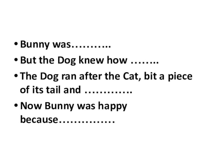 Bunny was………..But the Dog knew how ……..The Dog ran after the Cat,