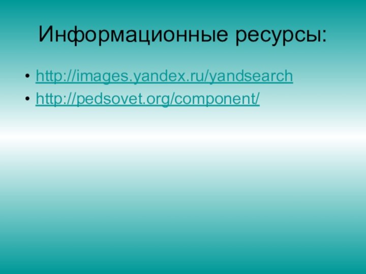 Информационные ресурсы:http://images.yandex.ru/yandsearchhttp://pedsovet.org/component/