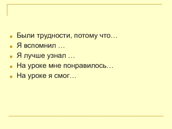 Были трудности, потому что…Я вспомнил …Я лучше узнал …На уроке мне понравилось…На уроке я смог…