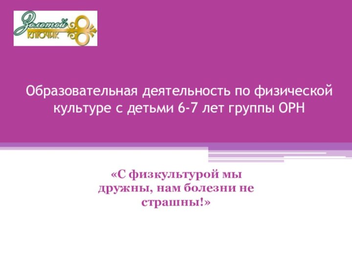 Образовательная деятельность по физической культуре с детьми 6-7 лет группы ОРН«С физкультурой