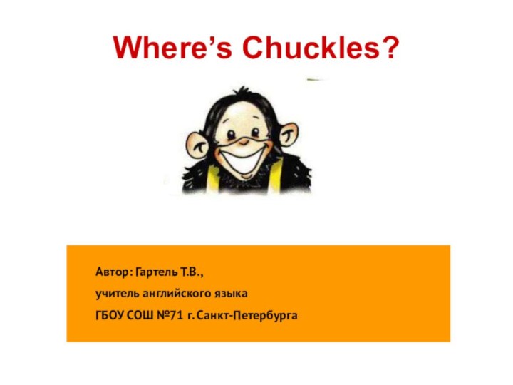 Where’s Chuckles?Автор: Гартель Т.В.,учитель английского языкаГБОУ СОШ №71 г. Санкт-Петербурга