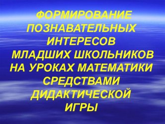 Педагогический проект ФОРМИРОВАНИЕ ПОЗНАВАТЕЛЬНЫХ ИНТЕРЕСОВ МЛАДШИХ ШКОЛЬНИКОВ проект по математике по теме