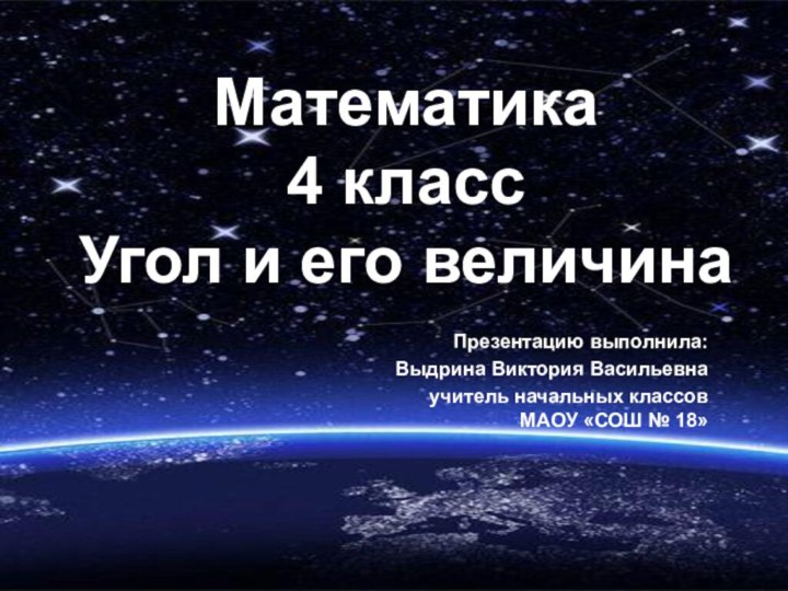 Математика  4 класс Угол и его величинаПрезентацию выполнила:Выдрина Виктория Васильевнаучитель начальных