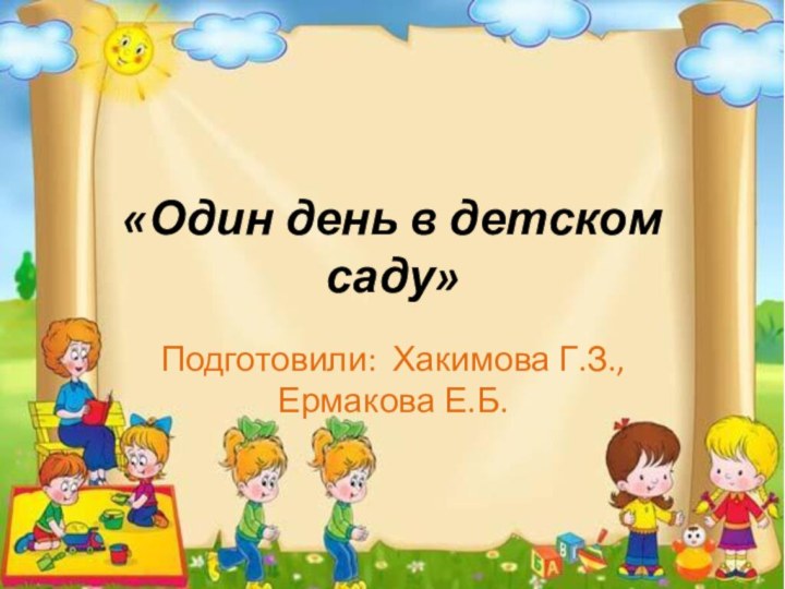 «Один день в детском саду»Подготовили: Хакимова Г.З.,       Ермакова Е.Б.