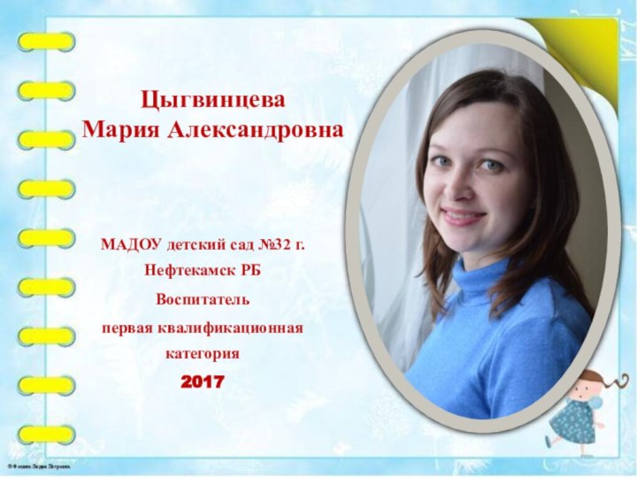 Цыгвинцева  Мария АлександровнаМАДОУ детский сад №32 г. Нефтекамск РБВоспитательпервая квалификационная категория2017