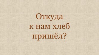 Откуда к нам хлеб пришёл презентация урока для интерактивной доски по окружающему миру (старшая, подготовительная группа)