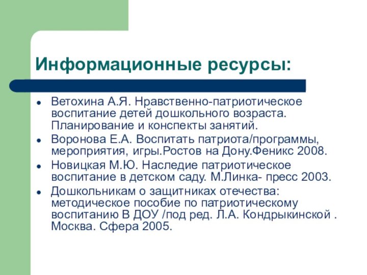 Информационные ресурсы:Ветохина А.Я. Нравственно-патриотическое воспитание детей дошкольного возраста. Планирование и конспекты занятий.Воронова