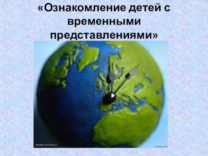 «Ознакомление детей с временными представлениями»