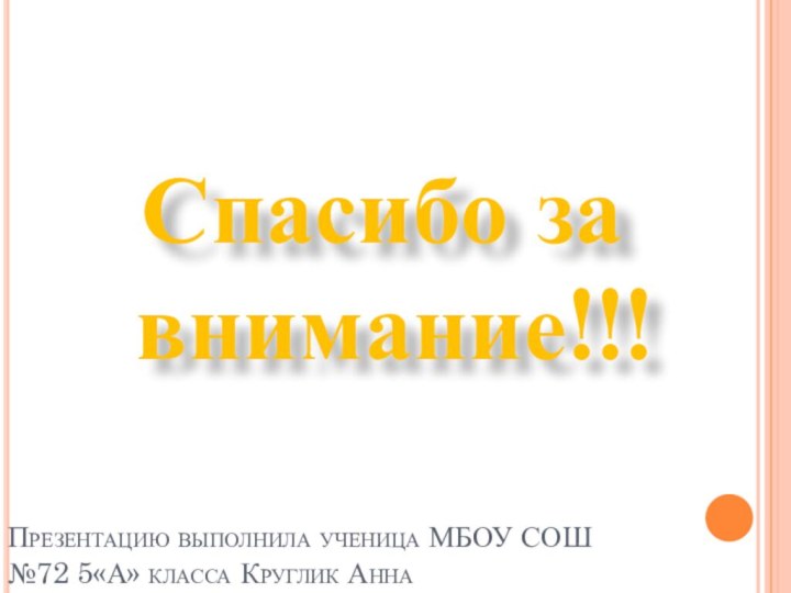 Презентацию выполнила ученица МБОУ СОШ №72 5«А» класса Круглик Анна Спасибо за внимание!!!