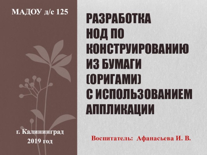 Воспитатель: Афанасьева И. В.Разработка  НОД по конструированию из бумаги (оригами)