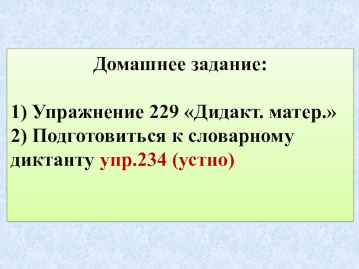 Домашнее задание:1) Упражнение 229 «Дидакт. матер.»2) Подготовиться к словарному диктанту упр.234 (устно)