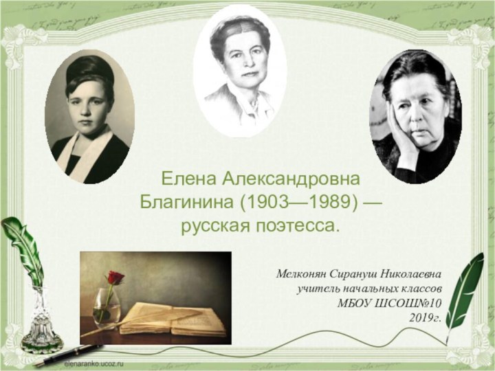 Елена Александровна Благинина (1903—1989) — русская поэтесса.Мелконян Сирануш Николаевнаучитель начальных классовМБОУ ШСОШ№102019г.