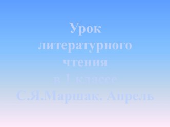 Урок литературного чтения в 1 классе. С.Я. Маршак. Апрель. методическая разработка по чтению (1 класс) по теме