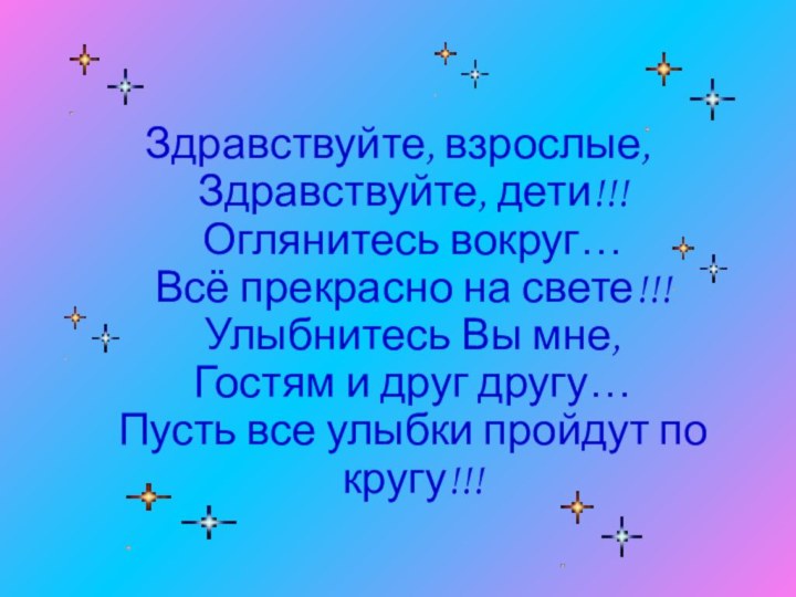 Здравствуйте, взрослые, Здравствуйте, дети!!! Оглянитесь вокруг… Всё прекрасно на свете!!! Улыбнитесь Вы