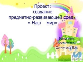 Презентация созданиепредметно-развивающей среды Наш мир презентация