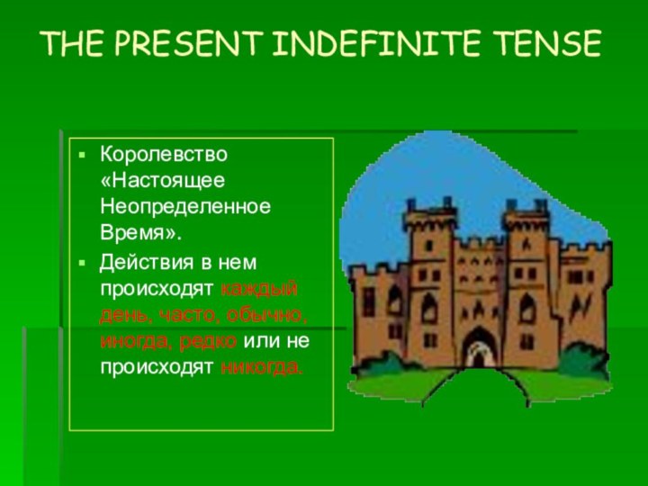 THE PRESENT INDEFINITE TENSEКоролевство «Настоящее Неопределенное Время».Действия в нем происходят каждый день,