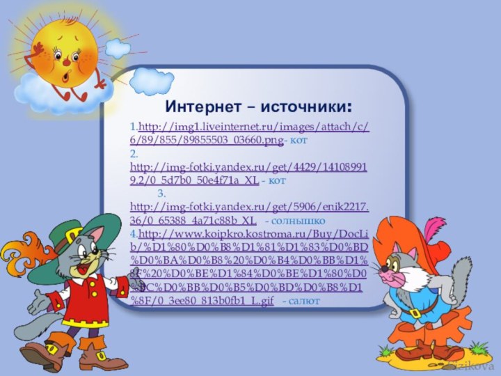 Интернет – источники:1.http://img1.liveinternet.ru/images/attach/c/6/89/855/89855503_03660.png- кот2. http://img-fotki.yandex.ru/get/4429/141089919.2/0_5d7b0_50e4f71a_XL - кот     3.