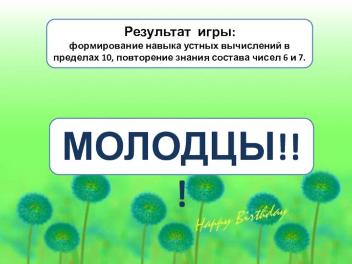 МОЛОДЦЫ!!!Результат игры: формирование навыка устных вычислений в пределах 10, повторение знания состава чисел 6 и 7.