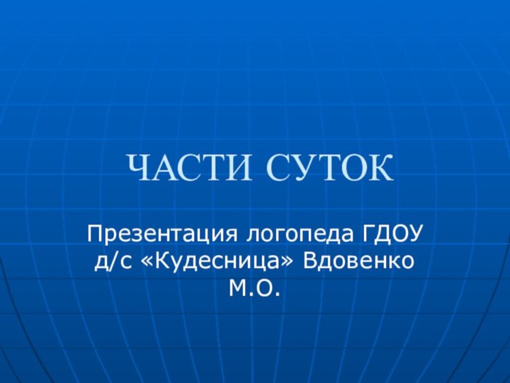 ЧАСТИ СУТОКПрезентация логопеда ГДОУ д/с «Кудесница» Вдовенко М.О.