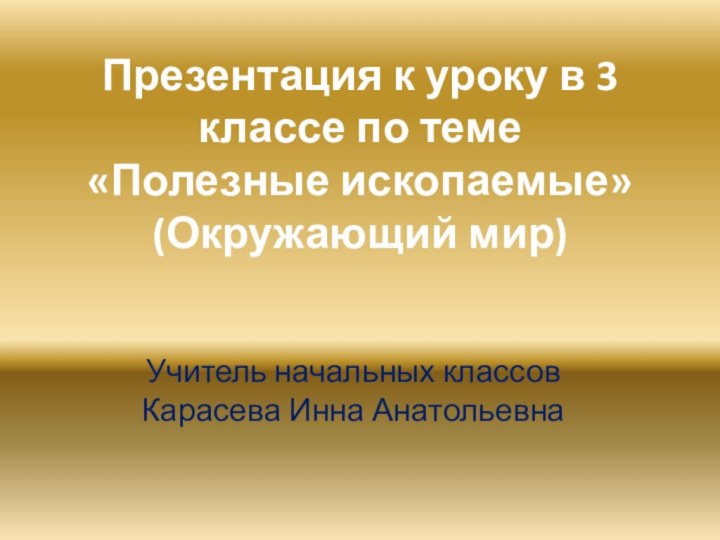 Презентация к уроку в 3 классе по теме  «Полезные ископаемые»