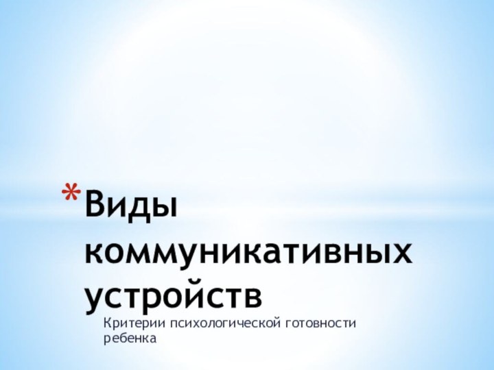 Критерии психологической готовности ребенкаВиды коммуникативных устройств