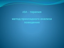 ABA - терапия, метод прикладного анализа поведения презентация к уроку по теме