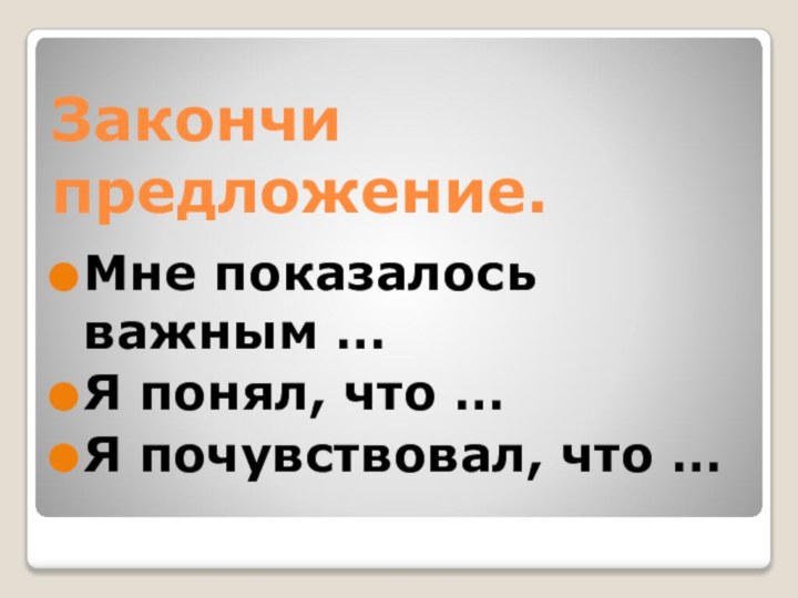 Закончи предложение.Мне показалось важным …Я понял, что …Я почувствовал, что …