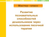 Мастер - класс :Развитие познавательных способностей у дошкольников через использование песочной терапии презентация