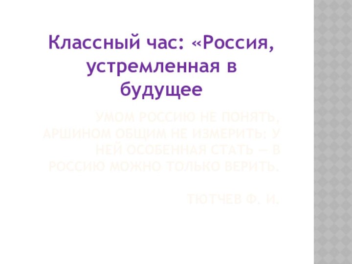 Умом Россию не понять, Аршином общим не измерить: У ней особенная стать