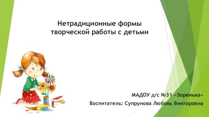 Нетрадиционные формы  творческой работы с детьмиМАДОУ д/с №31 «Зоренька»Воспитатель: Супрунова Любовь Викторовна