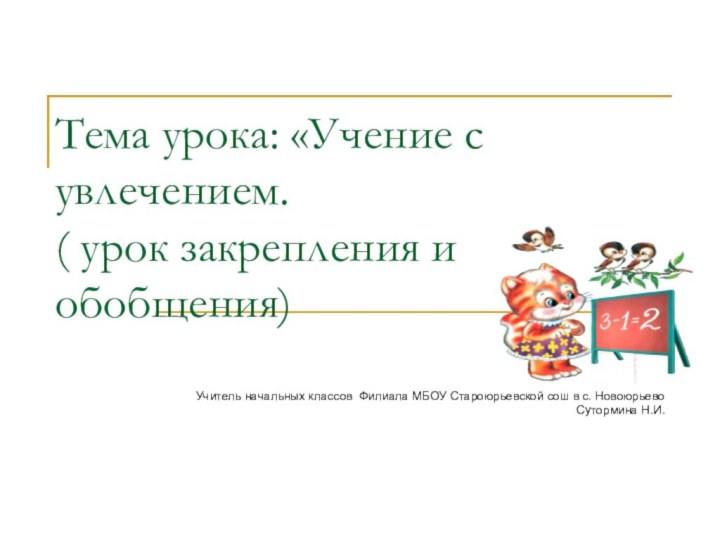 Тема урока: «Учение с увлечением. ( урок закрепления и обобщения)Учитель начальных классов