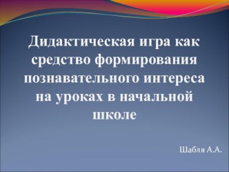 Презентация Дидактическая игра как средство формирования познавательного интереса на уроках в начальной школе презентация к уроку