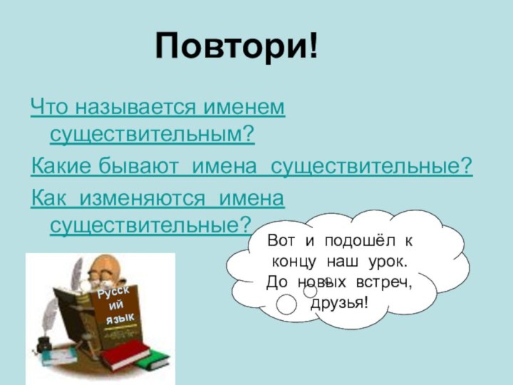 Повтори!Что называется именем существительным?Какие бывают имена существительные?Как изменяются имена существительные?Русский языкВот и