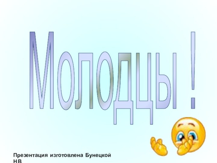 Молодцы !Презентация изготовлена Бунецкой Н.В.