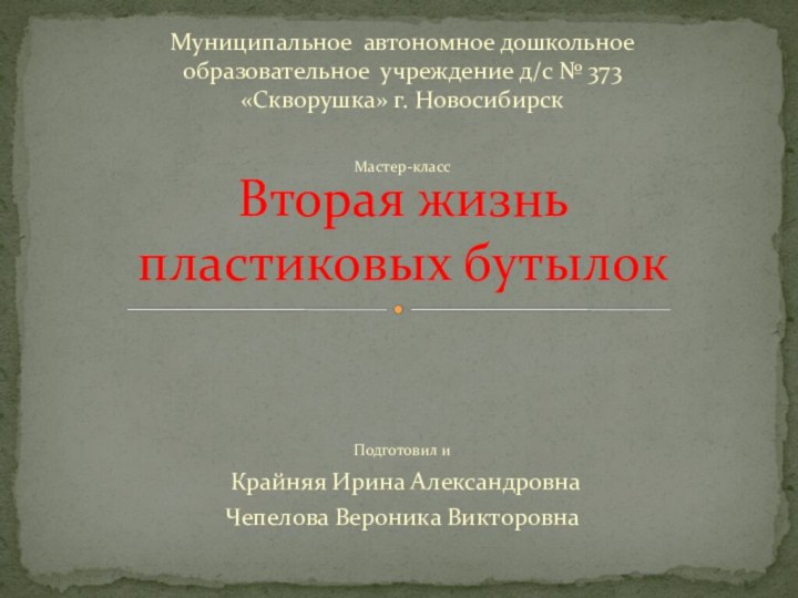 Подготовил и Крайняя Ирина АлександровнаЧепелова Вероника ВикторовнаВторая жизнь  пластиковых бутылокМуниципальное автономное