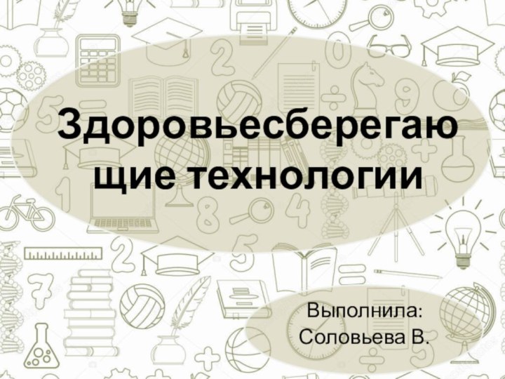 Здоровьесберегающие технологииВыполнила: Соловьева В.