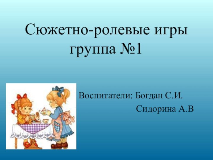 Сюжетно-ролевые игры группа №1Воспитатели: Богдан С.И.