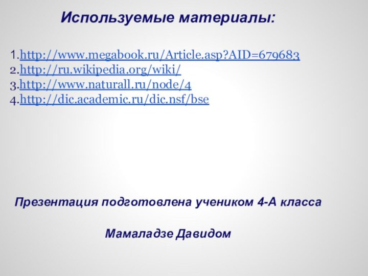 Используемые материалы:1.http://www.megabook.ru/Article.asp?AID=6796832.http://ru.wikipedia.org/wiki/3.http://www.naturall.ru/node/44.http://dic.academic.ru/dic.nsf/bseПрезентация подготовлена учеником 4-А классаМамаладзе Давидом