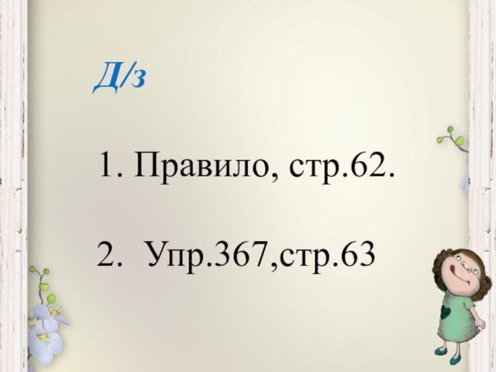 Д/з1. Правило, стр.62.2. Упр.367,стр.63