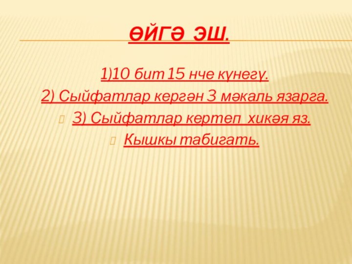 Өйгә эш.1)10 бит 15 нче күнегү.2) Сыйфатлар кергән 3 мәкаль язарга.3) Сыйфатлар