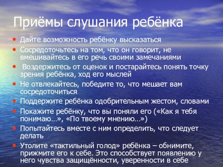 Приёмы слушания ребёнкаДайте возможность ребёнку высказатьсяСосредоточьтесь на том, что он говорит, не