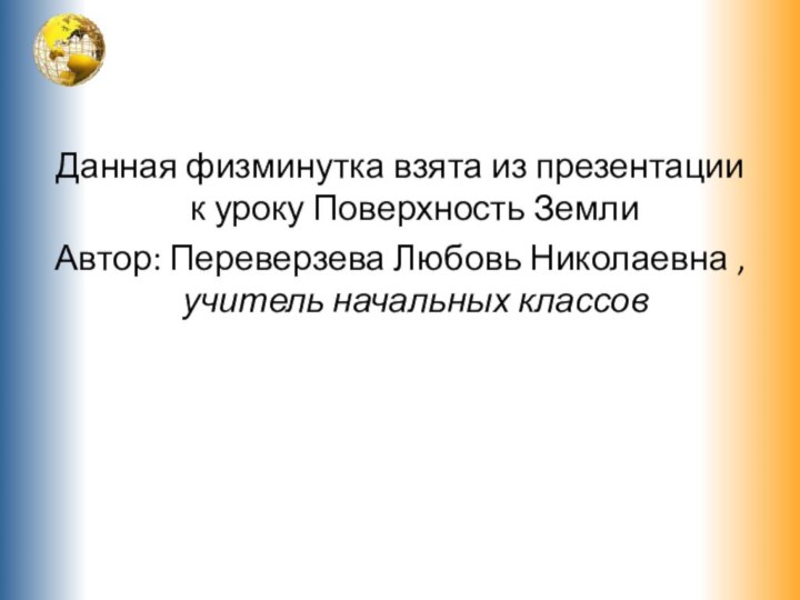 Данная физминутка взята из презентации к уроку Поверхность Земли Автор: Переверзева Любовь